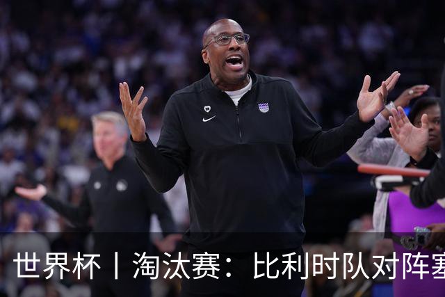 世界杯丨淘汰赛：比利时队对阵塞内加尔队