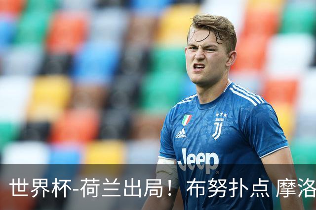 世界杯-荷兰出局！布努扑点 摩洛哥点球战总分4-3进16强