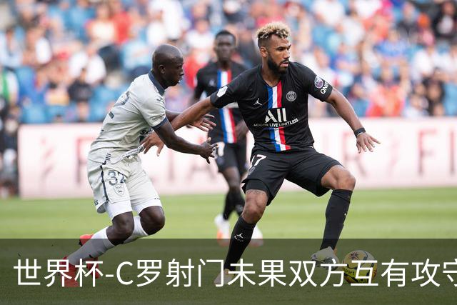 世界杯-C罗射门未果双方互有攻守 半场葡萄牙0-0哥伦比亚