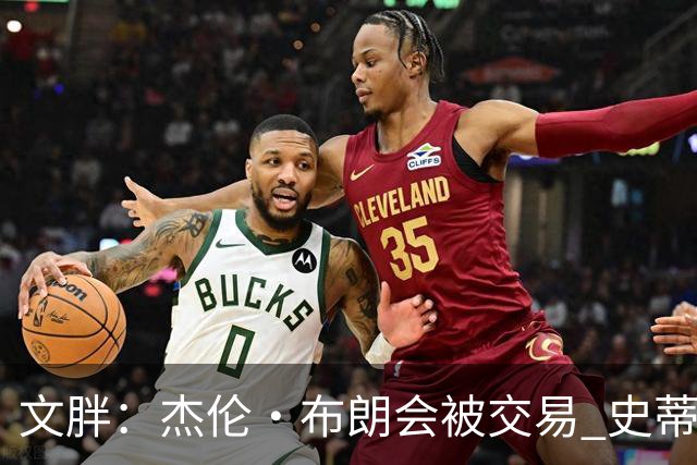 文胖：杰伦·布朗会被交易 史蒂文斯承认跟他谈过 肯定是找他有事
