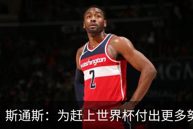 斯通斯：为赶上世界杯付出更多努力 相信我们会赢而非“希望”