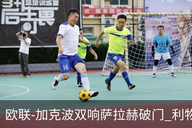 欧联-加克波双响萨拉赫破门 利物浦11-2晋级