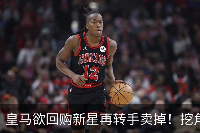 皇马欲回购新星再转手卖掉！挖角切尔西核心