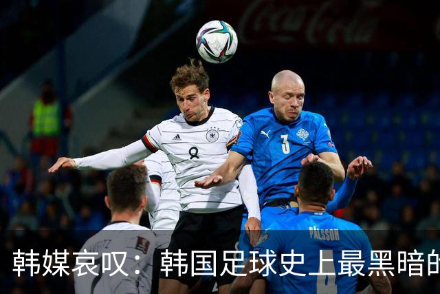 韩媒哀叹：韩国足球史上最黑暗的一天 首发阵容令人费解