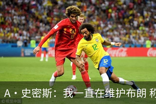 A·史密斯：我一直在维护布朗 称赞他是超级巨星级别的天赋