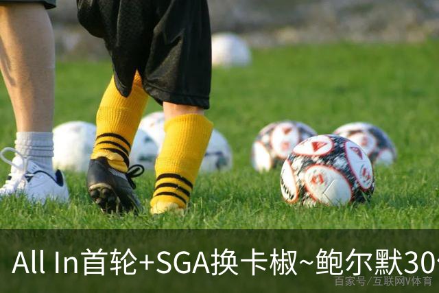 All In首轮+SGA换卡椒~鲍尔默30亿美元豪赌没摸到总决赛地板